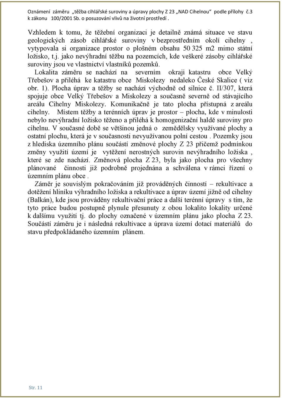 Lokalita záměru se nachází na severním okraji katastru obce Velký Třebešov a přiléhá ke katastru obce Miskolezy nedaleko České Skalice ( viz obr. 1).