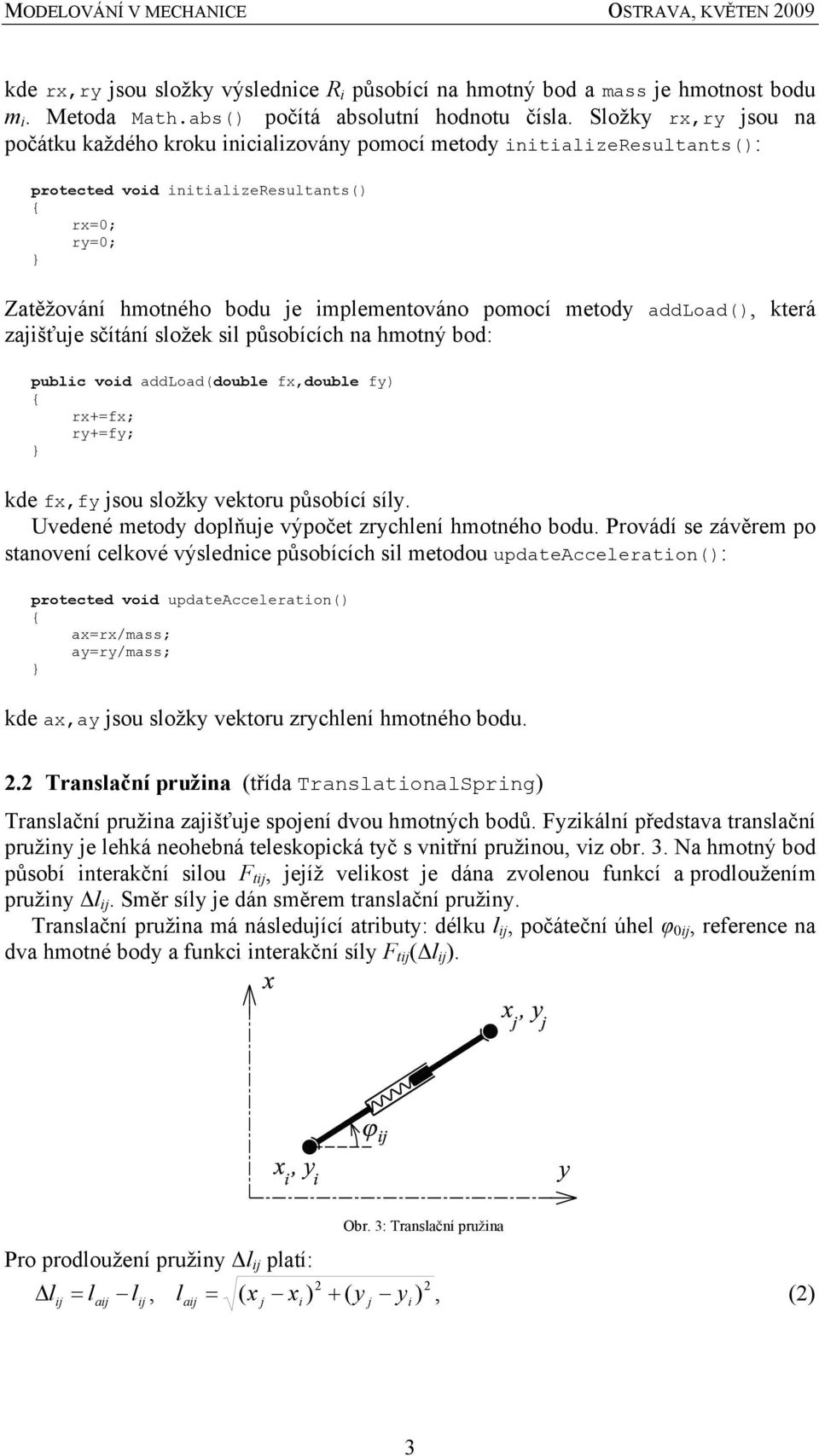 metody addload(), která zaišťue sčítání složek sil působících na hmotný bod: public void addload(double fx,double fy) rx+=fx; ry+=fy; kde fx,fy sou složky vektoru působící síly.