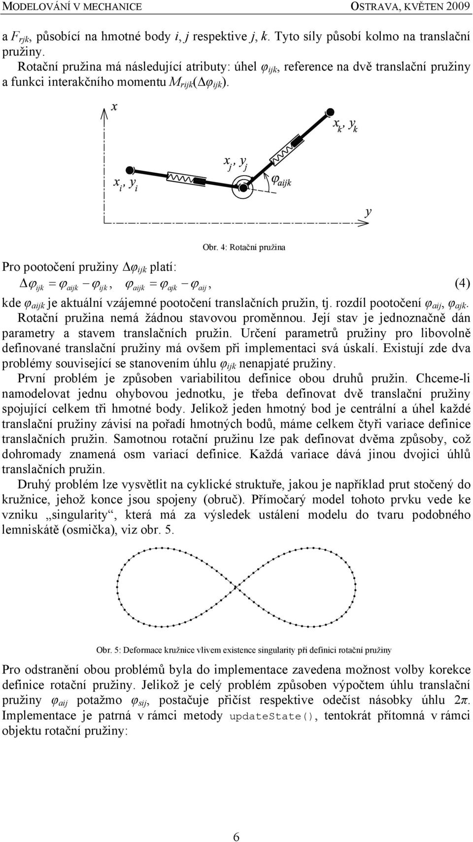 4: Rotační pružina Pro pootočení pružiny φ ik platí: ϕik = ϕaik ϕik, ϕaik = ϕak ϕai, (4) kde φ aik e aktuální vzáemné pootočení translačních pružin, t. rozdíl pootočení φ ai, φ ak.