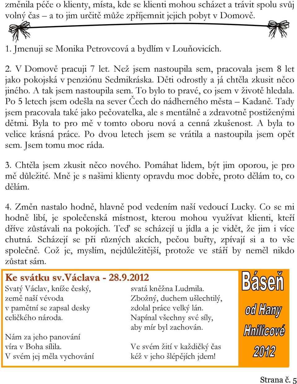 To bylo to pravé, co jsem v životě hledala. Po 5 letech jsem odešla na sever Čech do nádherného města Kadaně. Tady jsem pracovala také jako pečovatelka, ale s mentálně a zdravotně postiženými dětmi.