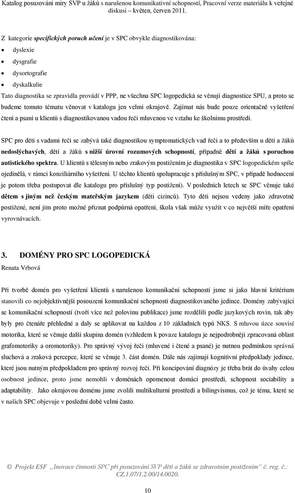 Zajímat nás bude pouze orientačně vyšetření čtení a psaní u klientů s diagnostikovanou vadou řeči mluvenou ve vztahu ke školnímu prostředí.