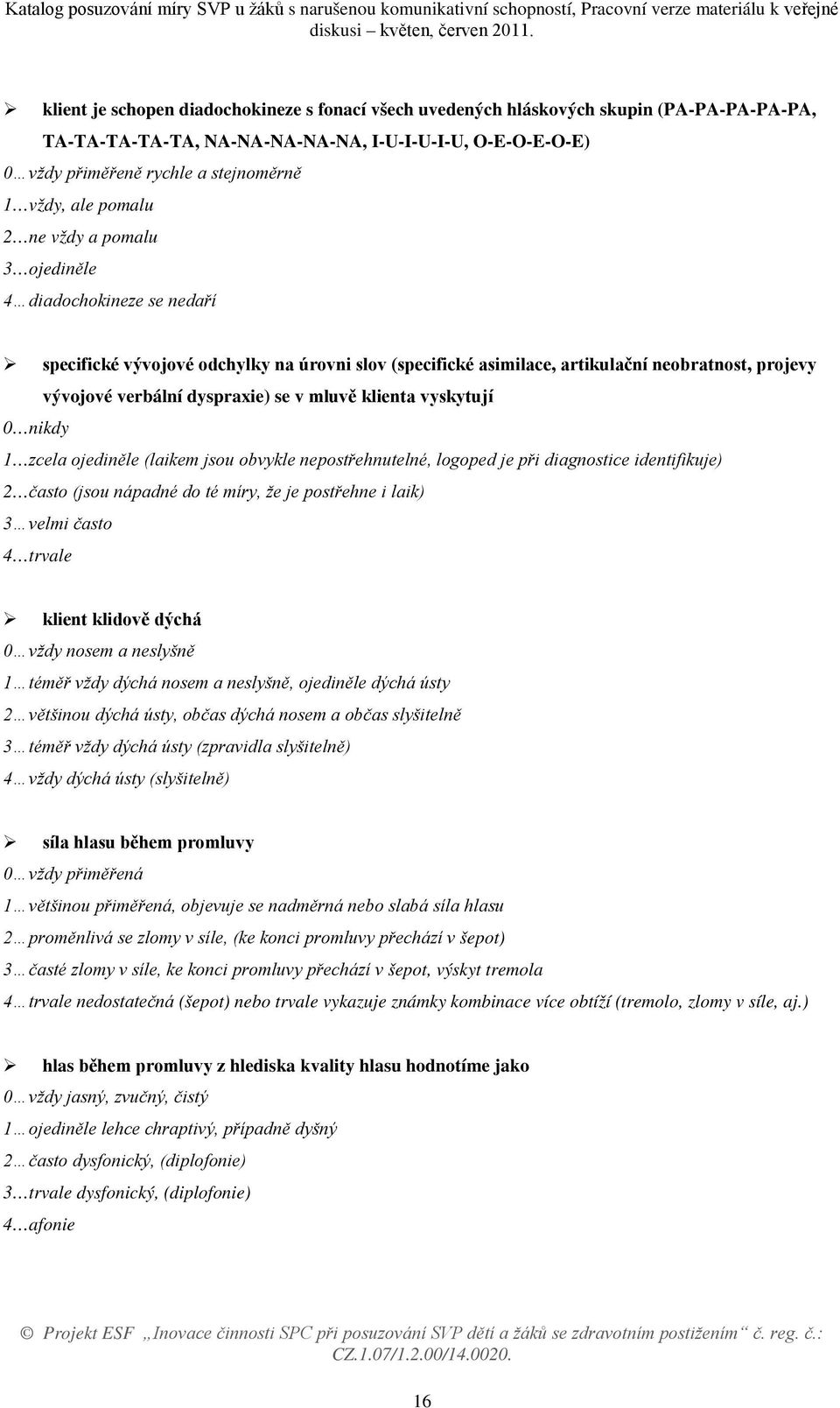 se v mluvě klienta vyskytují 0 nikdy 1 zcela ojediněle (laikem jsou obvykle nepostřehnutelné, logoped je při diagnostice identifikuje) 2 často (jsou nápadné do té míry, že je postřehne i laik) 3