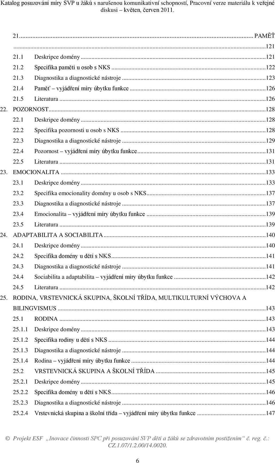 5 Literatura...131 23. EMOCIONALITA...133 23.1 Deskripce domény...133 23.2 Specifika emocionality domény u osob s NKS...137 23.3 Diagnostika a diagnostické nástroje...137 23.4 Emocionalita vyjádření míry úbytku funkce.