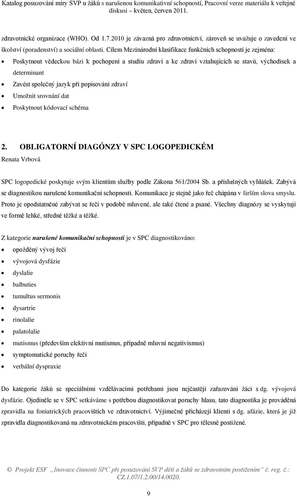 při popisování zdraví Umožnit srovnání dat Poskytnout kódovací schéma 2. OBLIGATORNÍ DIAGÓNZY V SPC LOGOPEDICKÉM Renata Vrbová SPC logopedické poskytuje svým klientům služby podle Zákona 561/2004 Sb.