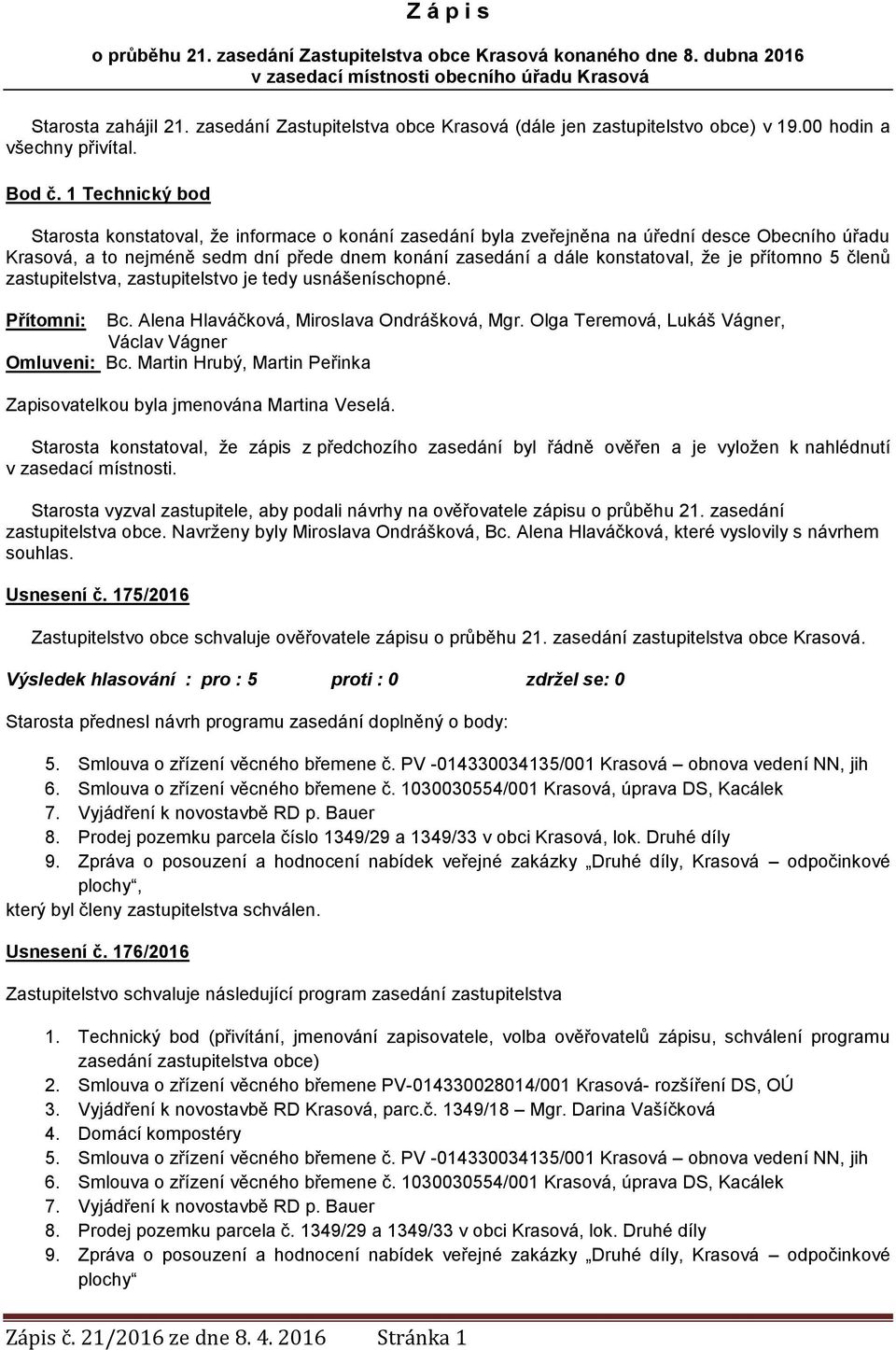 1 Technický bod Starosta konstatoval, že informace o konání zasedání byla zveřejněna na úřední desce Obecního úřadu Krasová, a to nejméně sedm dní přede dnem konání zasedání a dále konstatoval, že je