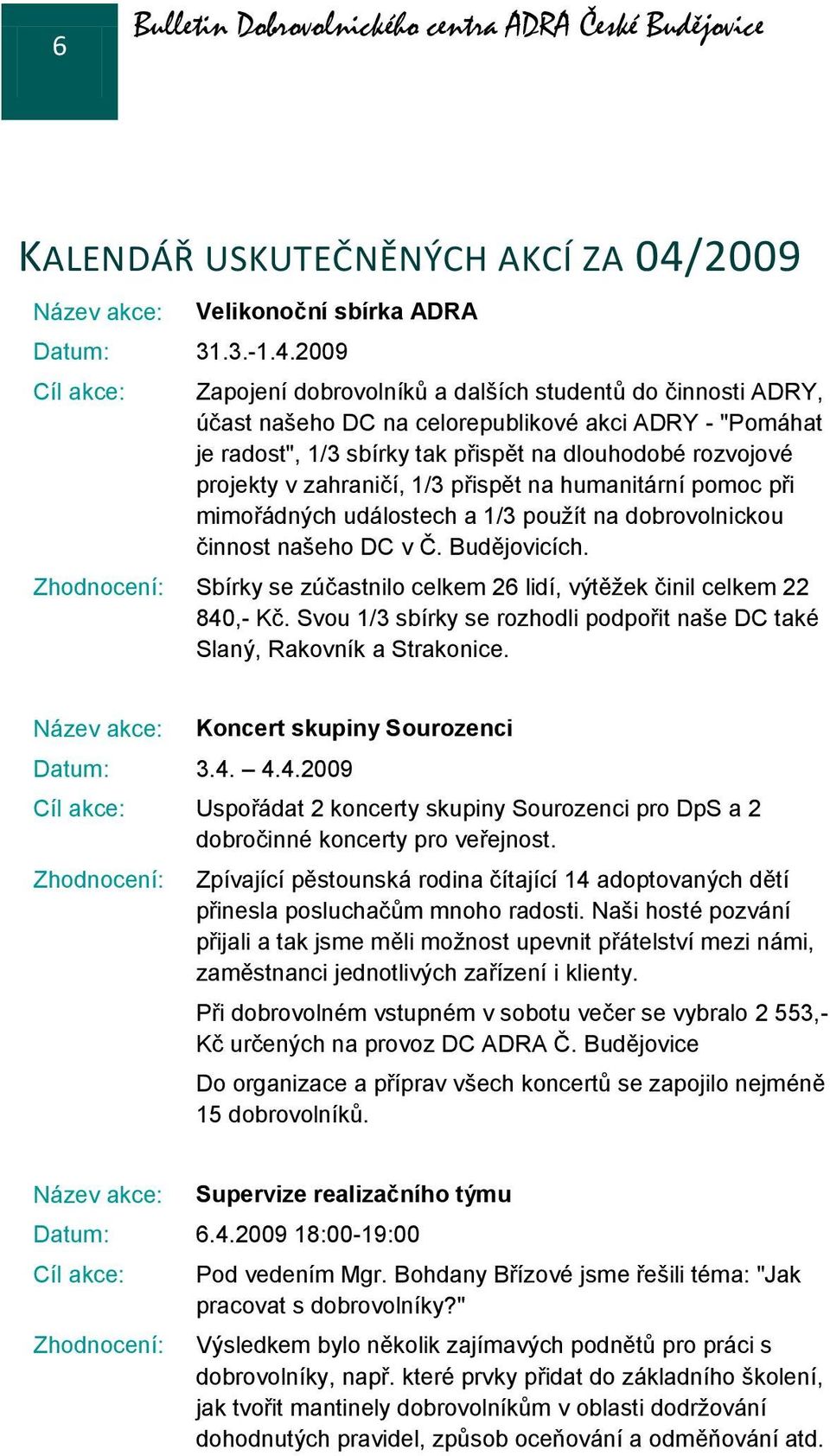 2009 Cíl akce: Zapojení dobrovolníků a dalších studentů do činnosti ADRY, účast našeho DC na celorepublikové akci ADRY - "Pomáhat je radost", 1/3 sbírky tak přispět na dlouhodobé rozvojové projekty v