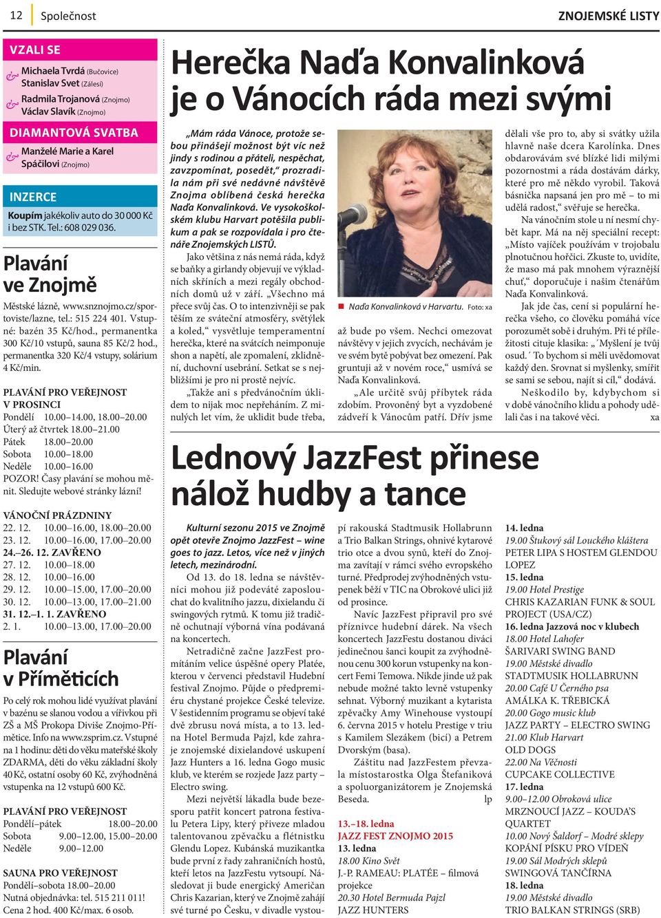 , permanentka 300 Kč/10 vstupů, sauna 85 Kč/2 hod., permanentka 320 Kč/4 vstupy, solárium 4 Kč/min. PLAVÁNÍ PRO VEŘEJNOST V PROSINCI Pondělí 10.00 14.00, 18.00 20.00 Úterý až čtvrtek 18.00 21.