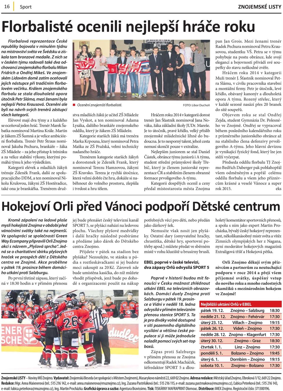 Králem znojemského florbalu se stala dlouholetá opora útočník Petr Sláma, mezi ženami byla nejlepší Petra Krausová. Oceněni ale byli na návrh svých trenérů zástupci všech kategorií.