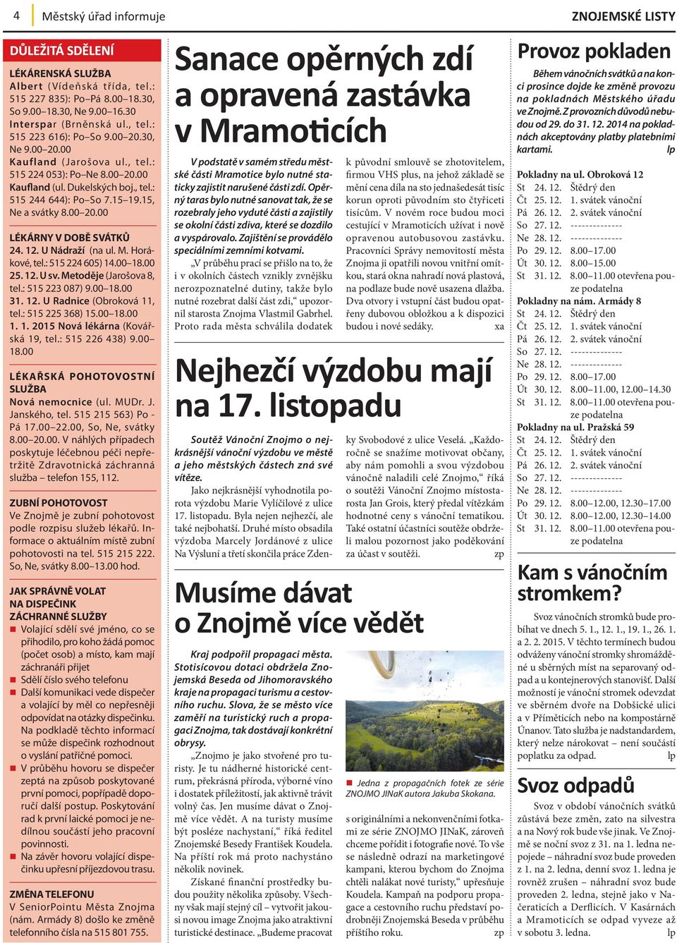 12. U Nádraží (na ul. M. Horákové, tel.: 515 224 605) 14.00 18.00 25. 12. U sv. Metoděje (Jarošova 8, tel.: 515 223 087) 9.00 18.00 31. 12. U Radnice (Obroková 11, tel.: 515 225 368) 15.00 18.00 1. 1. 2015 Nová lékárna (Kovářská 19, tel.
