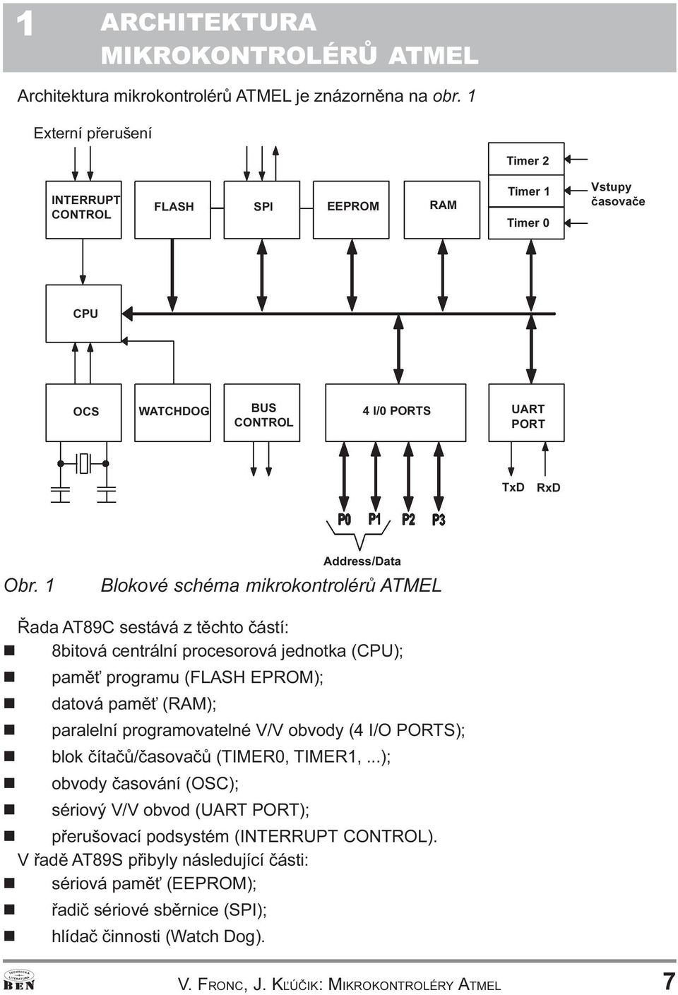 programu (FLASH EPROM); n datová pamì (RAM); n paralelní programovatelné V/V obvody (4 I/O PORTS); n blok èítaèù/èasovaèù (TIMER0, TIMER1, ); n obvody èasování (OSC); n sériový V/V obvod (UART PORT);