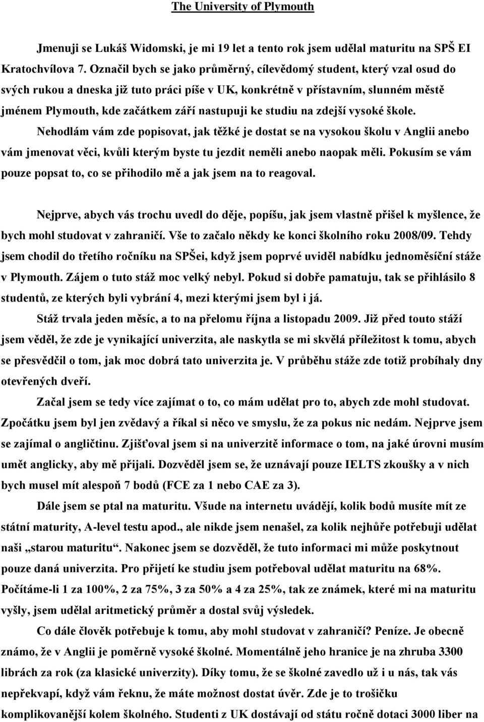 ke studiu na zdejší vysoké škole. Nehodlám vám zde popisovat, jak těžké je dostat se na vysokou školu v Anglii anebo vám jmenovat věci, kvůli kterým byste tu jezdit neměli anebo naopak měli.