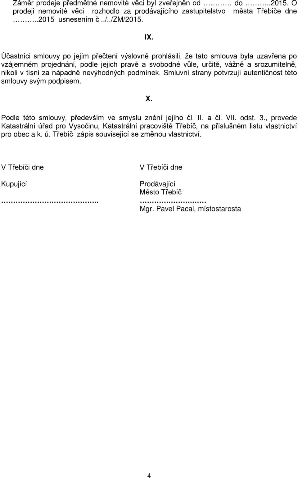 nápadně nevýhodných podmínek. Smluvní strany potvrzují autentičnost této smlouvy svým podpisem. X. Podle této smlouvy, především ve smyslu znění jejího čl. II. a čl. VII. odst. 3.