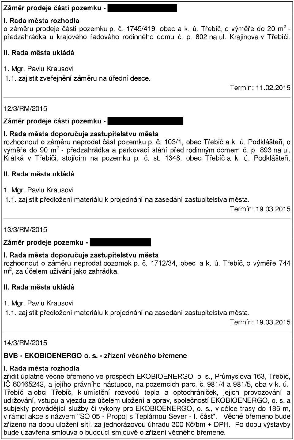 02.2015 12/3/RM/2015 Záměr prodeje části pozemku - Chvátalovi - nesouhlas I. Rada města doporučuje zastupitelstvu města rozhodnout o záměru neprodat část pozemku p. č. 103/1, obec Třebíč a k. ú.