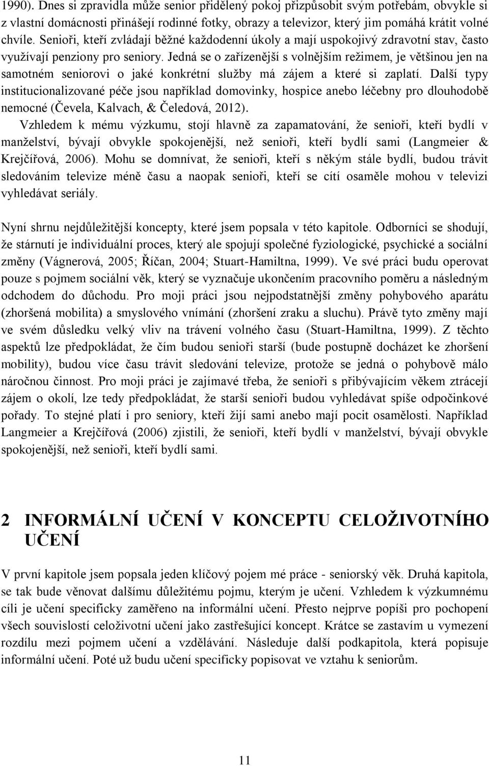Jedná se o zařízenější s volnějším režimem, je většinou jen na samotném seniorovi o jaké konkrétní služby má zájem a které si zaplatí.
