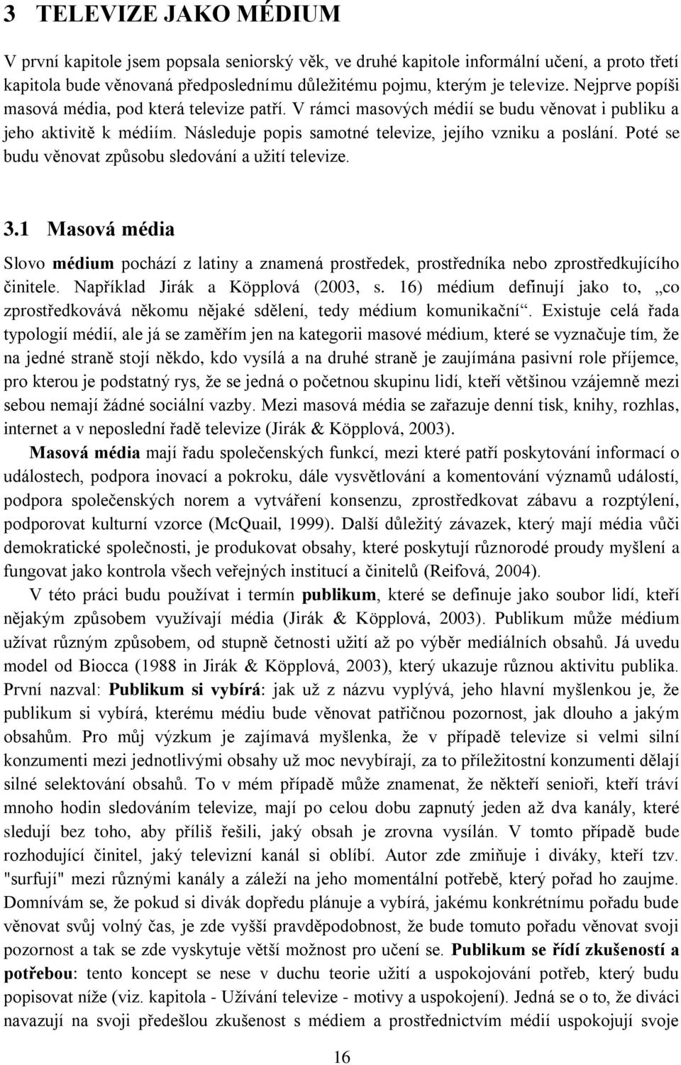 Poté se budu věnovat způsobu sledování a užití televize. 3.1 Masová média Slovo médium pochází z latiny a znamená prostředek, prostředníka nebo zprostředkujícího činitele.