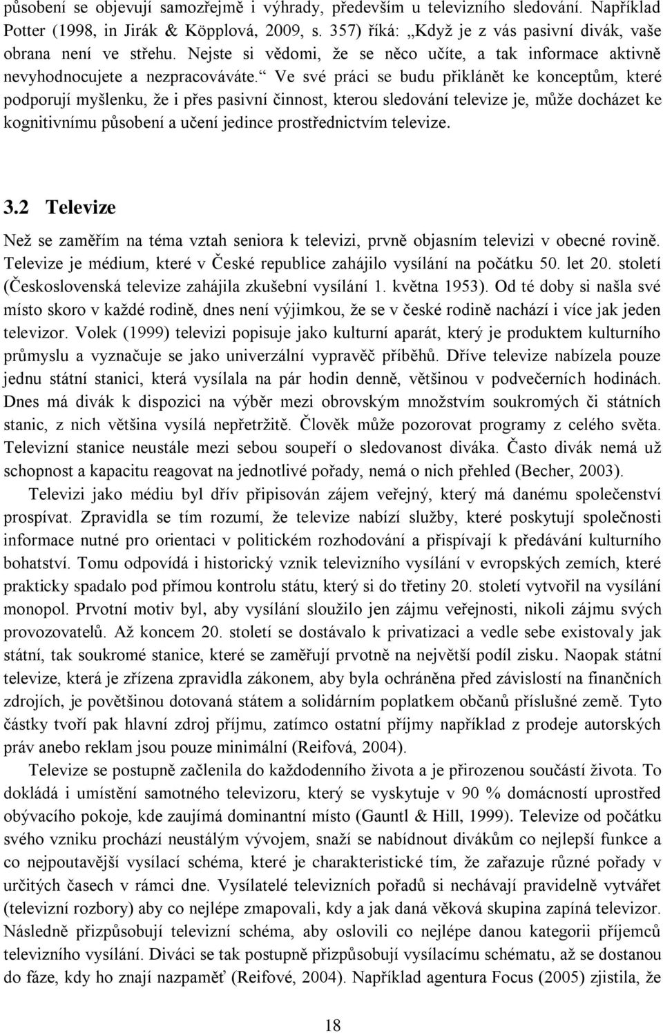 Ve své práci se budu přiklánět ke konceptům, které podporují myšlenku, že i přes pasivní činnost, kterou sledování televize je, může docházet ke kognitivnímu působení a učení jedince prostřednictvím
