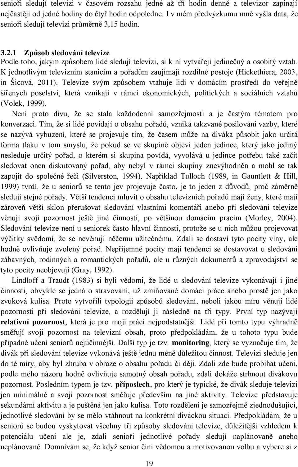 1 Způsob sledování televize Podle toho, jakým způsobem lidé sledují televizi, si k ní vytvářejí jedinečný a osobitý vztah.