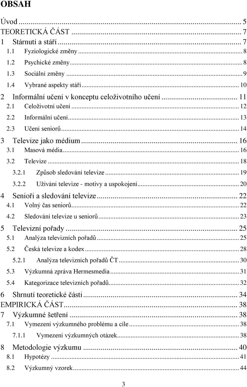 .. 18 3.2.1 Způsob sledování televize... 19 3.2.2 Užívání televize - motivy a uspokojení... 20 4 Senioři a sledování televize... 22 4.1 Volný čas seniorů... 22 4.2 Sledování televize u seniorů.