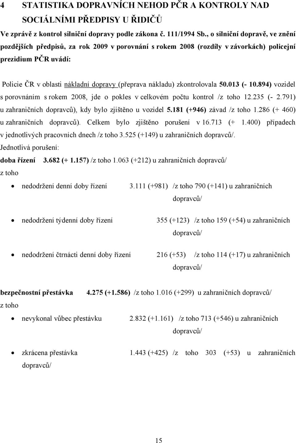 zkontrolovala 50.013 (- 10.894) vozidel s porovnáním s rokem 2008, jde o pokles v celkovém počtu kontrol /z toho 12.235 (- 2.791) u zahraničních dopravců), kdy bylo zjištěno u vozidel 5.