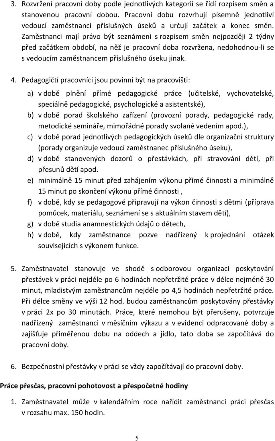 Zaměstnanci mají právo být seznámeni s rozpisem směn nejpozději 2 týdny před začátkem období, na něž je pracovní doba rozvržena, nedohodnou-li se s vedoucím zaměstnancem příslušného úseku jinak. 4.