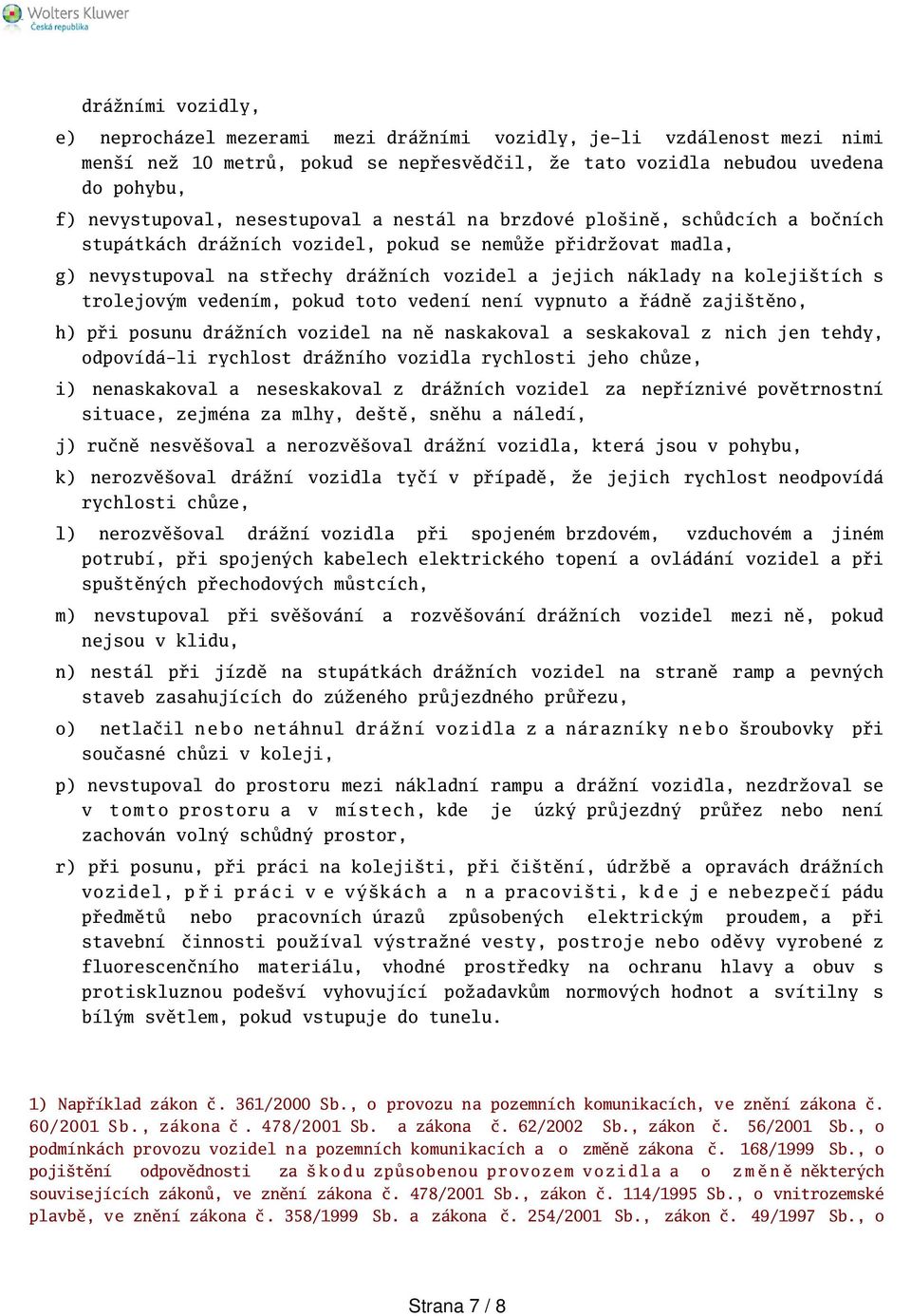 s trolejovým vedením, pokud toto vedení není vypnuto a řádně zajitěno, h) při posunu drážních vozidel na ně naskakoval a seskakoval z nich jen tehdy, odpovídá-li rychlost drážního vozidla rychlosti