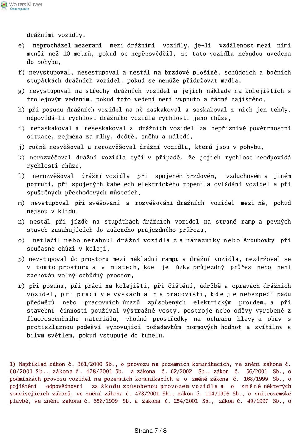 s trolejovým vedením, pokud toto vedení není vypnuto a řádně zajitěno, h) při posunu drážních vozidel na ně naskakoval a seskakoval z nich jen tehdy, odpovídá-li rychlost drážního vozidla rychlosti