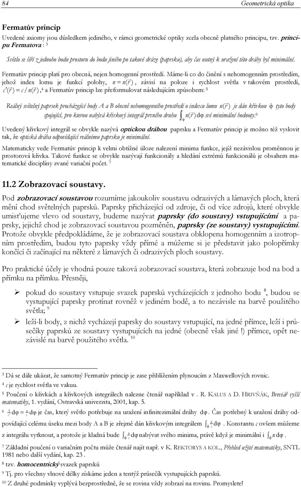 prostředím, jehož index lomu je funkcí polohy, n = n( r ), závisí na poloze i rychlost světla v takovém prostředí, c ( r ) = c/ n( r ), 4 a Fermatův princip lze přeformulovat následujícím způsobem: 5