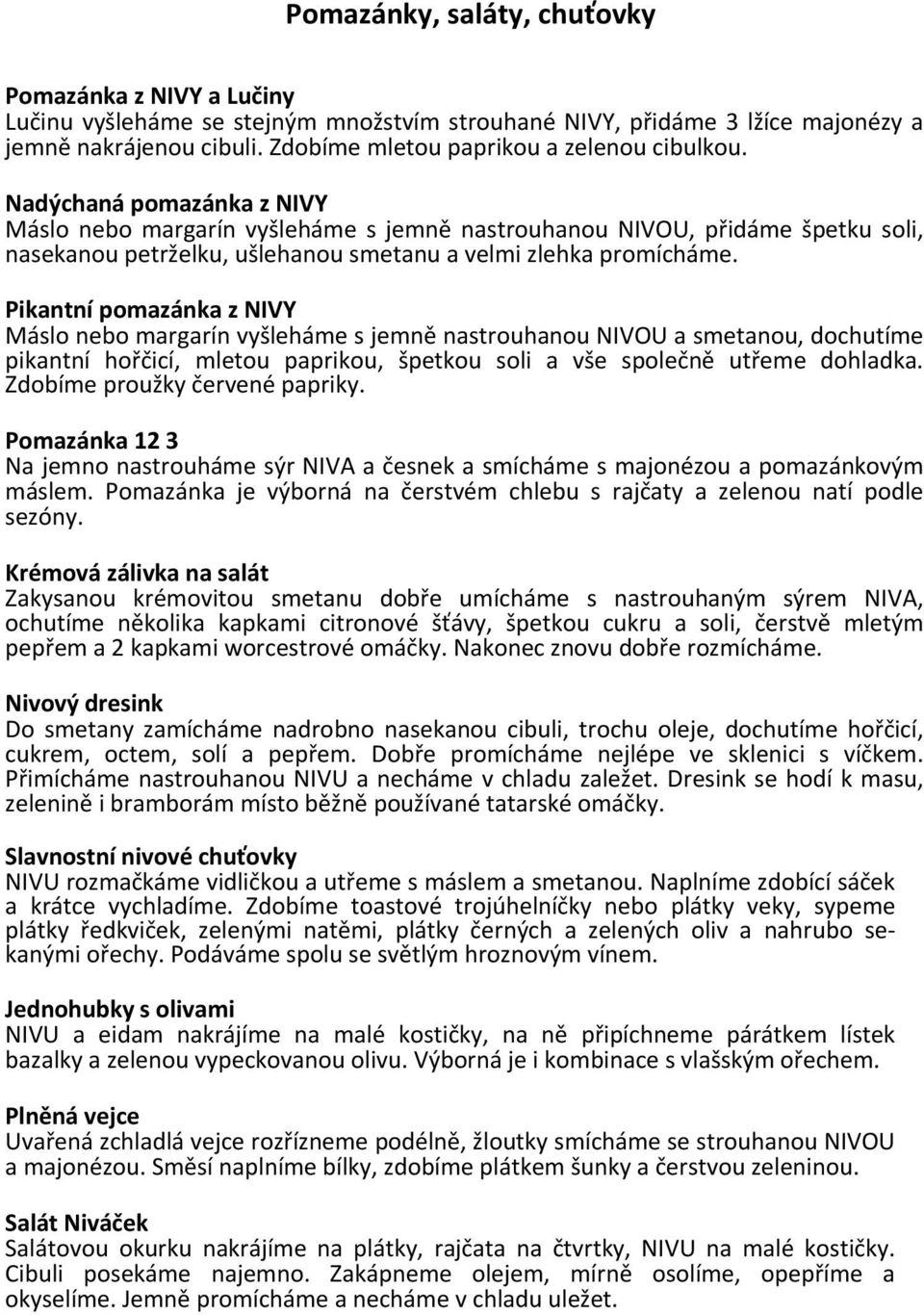 Nadýchaná pomazánka z NIVY Máslo nebo margarín vyšleháme s jemně nastrouhanou NIVOU, přidáme špetku soli, nasekanou petrželku, ušlehanou smetanu a velmi zlehka promícháme.