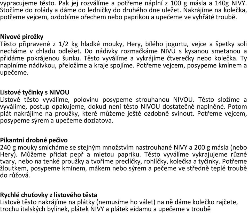 Nivové pirožky Těsto připravené z 1/2 kg hladké mouky, Hery, bílého jogurtu, vejce a špetky soli necháme v chladu odležet. Do nádivky rozmačkáme NIVU s kysanou smetanou a přidáme pokrájenou šunku.