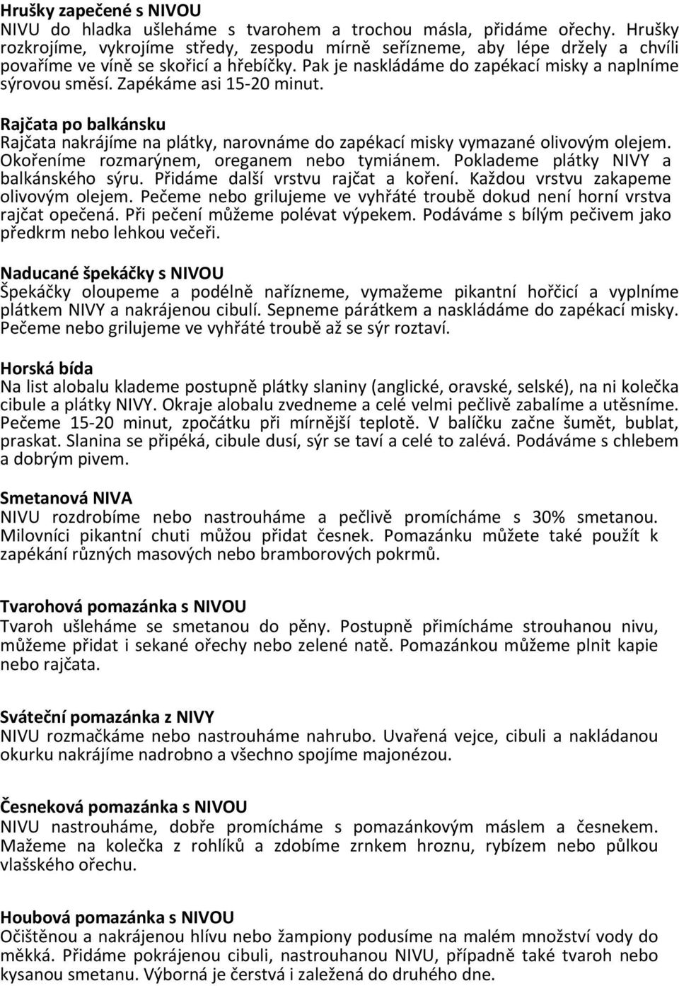 Zapékáme asi 15 20 minut. Rajčata po balkánsku Rajčata nakrájíme na plátky, narovnáme do zapékací misky vymazané olivovým olejem. Okořeníme rozmarýnem, oreganem nebo tymiánem.