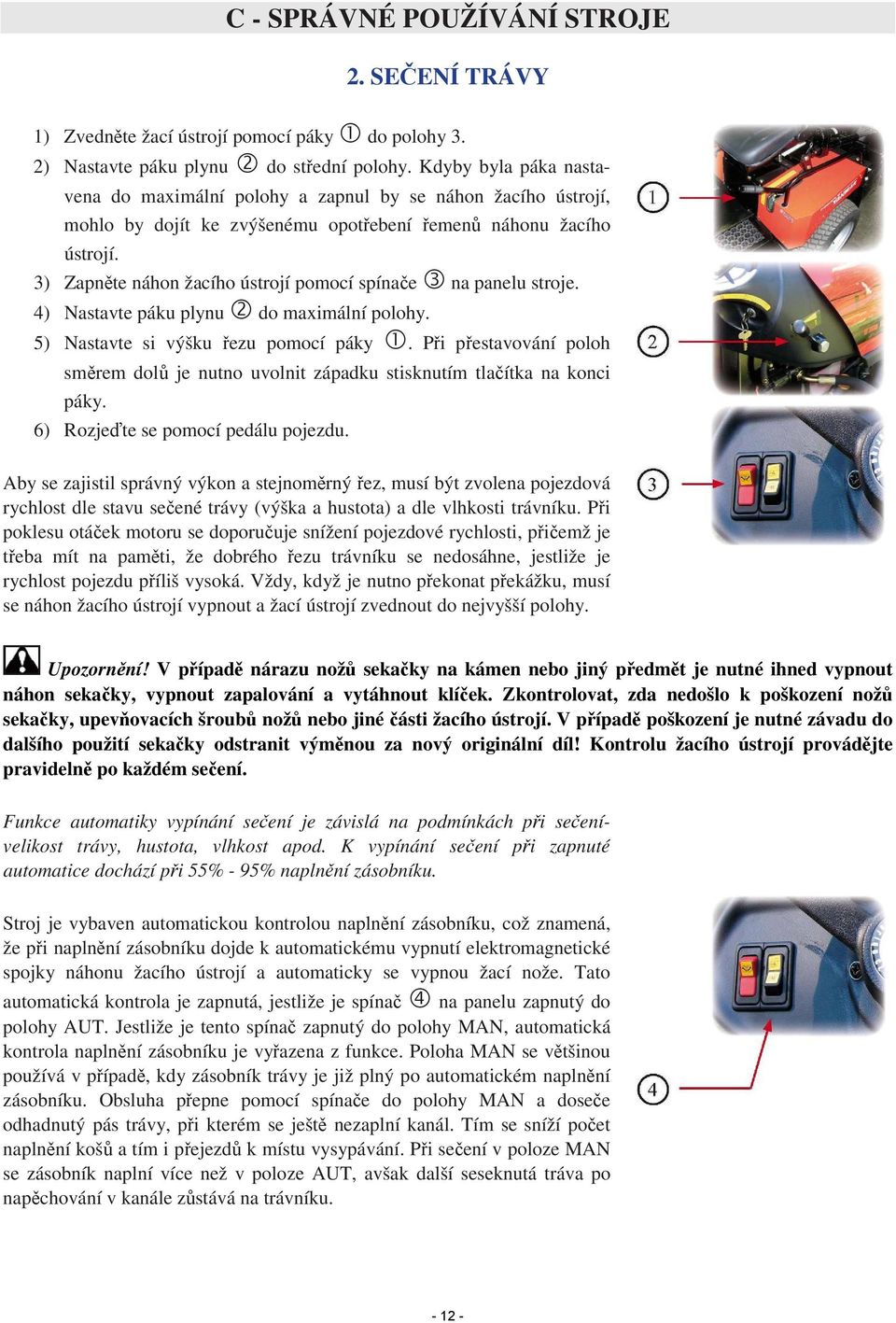 3) Zapněte náhon žacího ústrojí pomocí spínače 3 na panelu stroje. 4) Nastavte páku plynu 2 do maximální polohy. 5) Nastavte si výšku řezu pomocí páky 1.