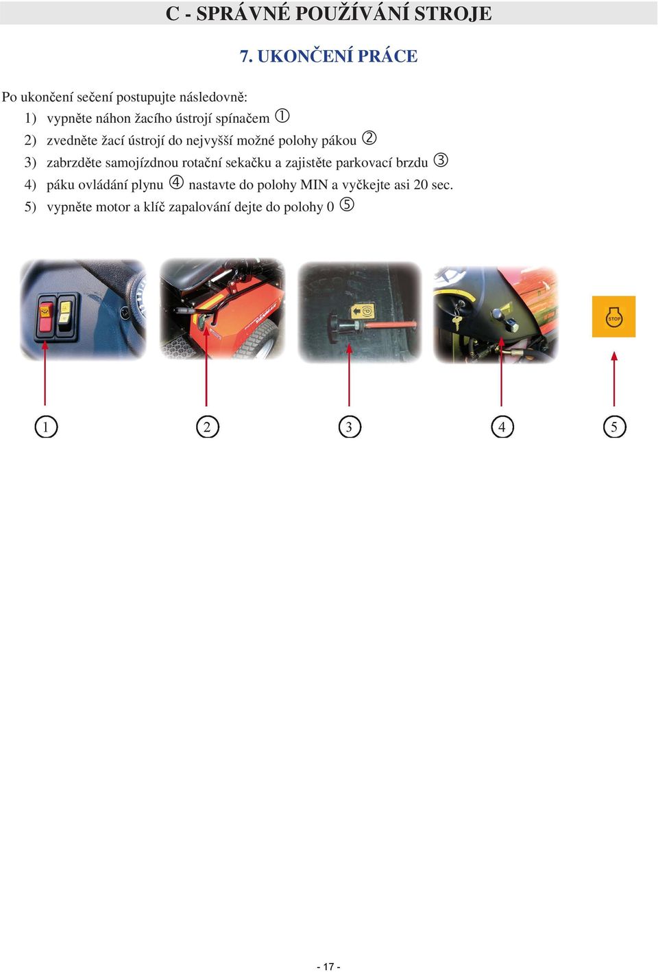 1 2) zvedněte žací ústrojí do nejvyšší možné polohy pákou 2 3) zabrzděte samojízdnou rotační