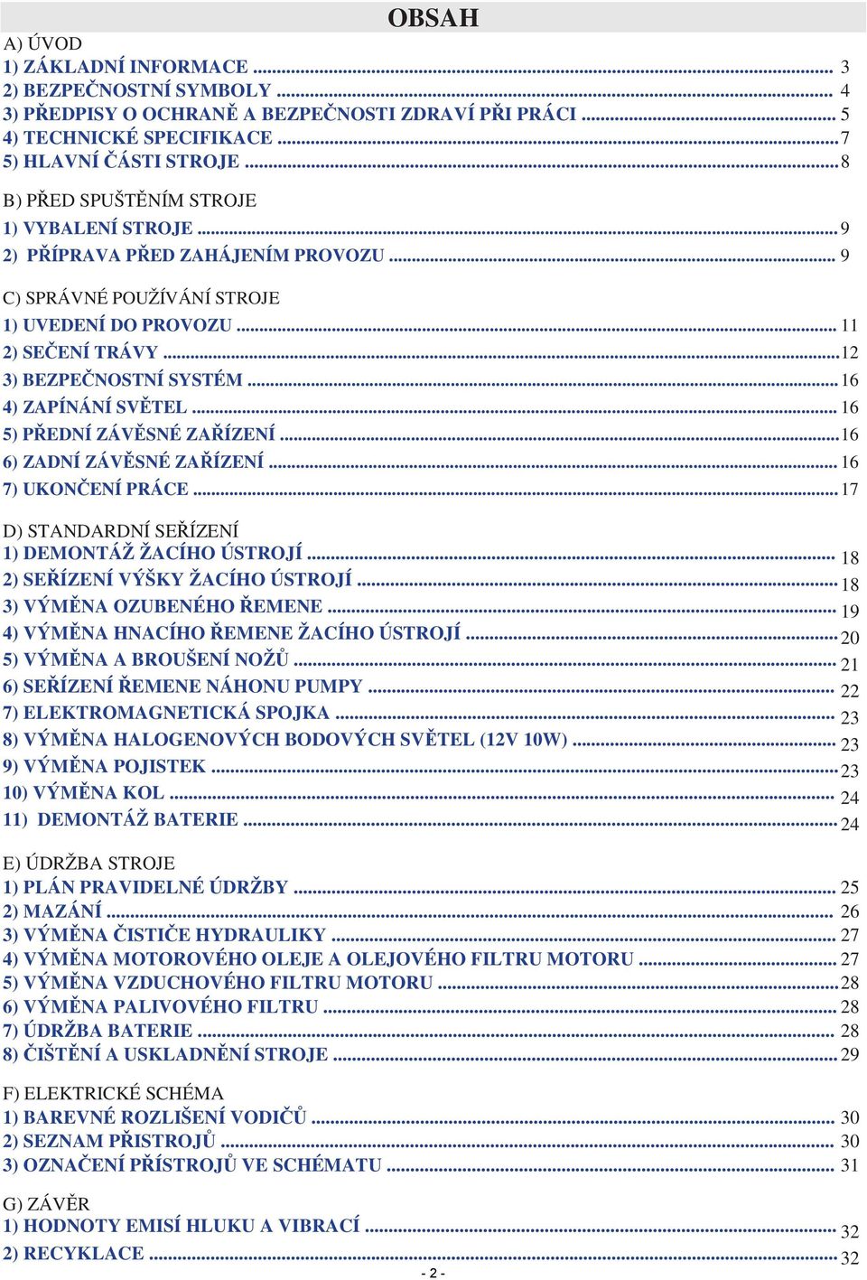 .. 16 4) ZAPÍNÁNÍ SVĚTEL... 16 5) PŘEDNÍ ZÁVĚSNÉ ZAŘÍZENÍ... 16 6) ZADNÍ ZÁVĚSNÉ ZAŘÍZENÍ... 16 7) UKONČENÍ PRÁCE... 17 D) STANDARDNÍ SEŘÍZENÍ 1) DEMONTÁŽ ŽACÍHO ÚSTROJÍ.
