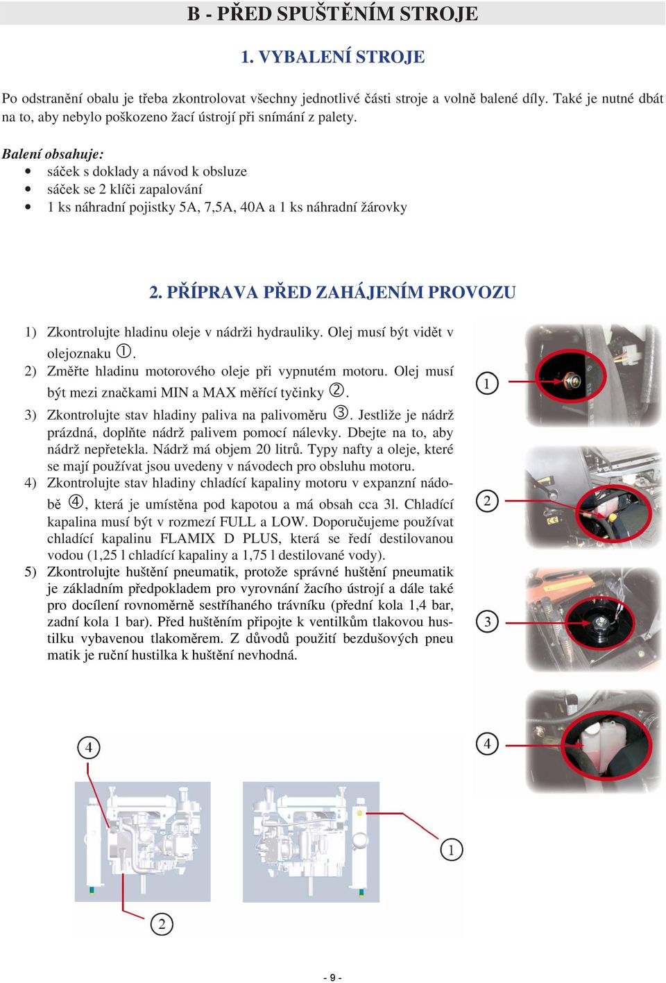 Balení obsahuje: sáček s doklady a návod k obsluze sáček se 2 klíči zapalování 1 ks náhradní pojistky 5A, 7,5A, 40A a 1 ks náhradní žárovky 2.
