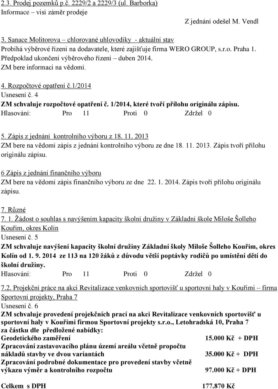 ZM bere informaci na vědomí. 4. Rozpočtové opatření č.1/2014 Usnesení č. 4 ZM schvaluje rozpočtové opatření č. 1/2014, které tvoří přílohu originálu zápisu. 5. Zápis z jednání kontrolního výboru z 18.