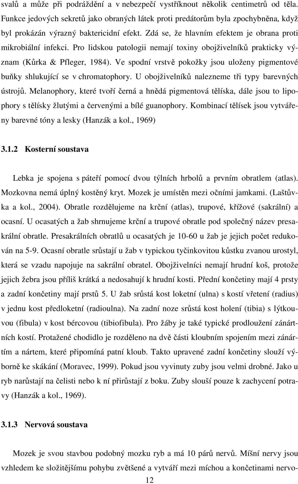 Pro lidskou patologii nemají toxiny obojživelníků prakticky význam (Kůrka & Pfleger, 1984). Ve spodní vrstvě pokožky jsou uloženy pigmentové buňky shlukující se v chromatophory.