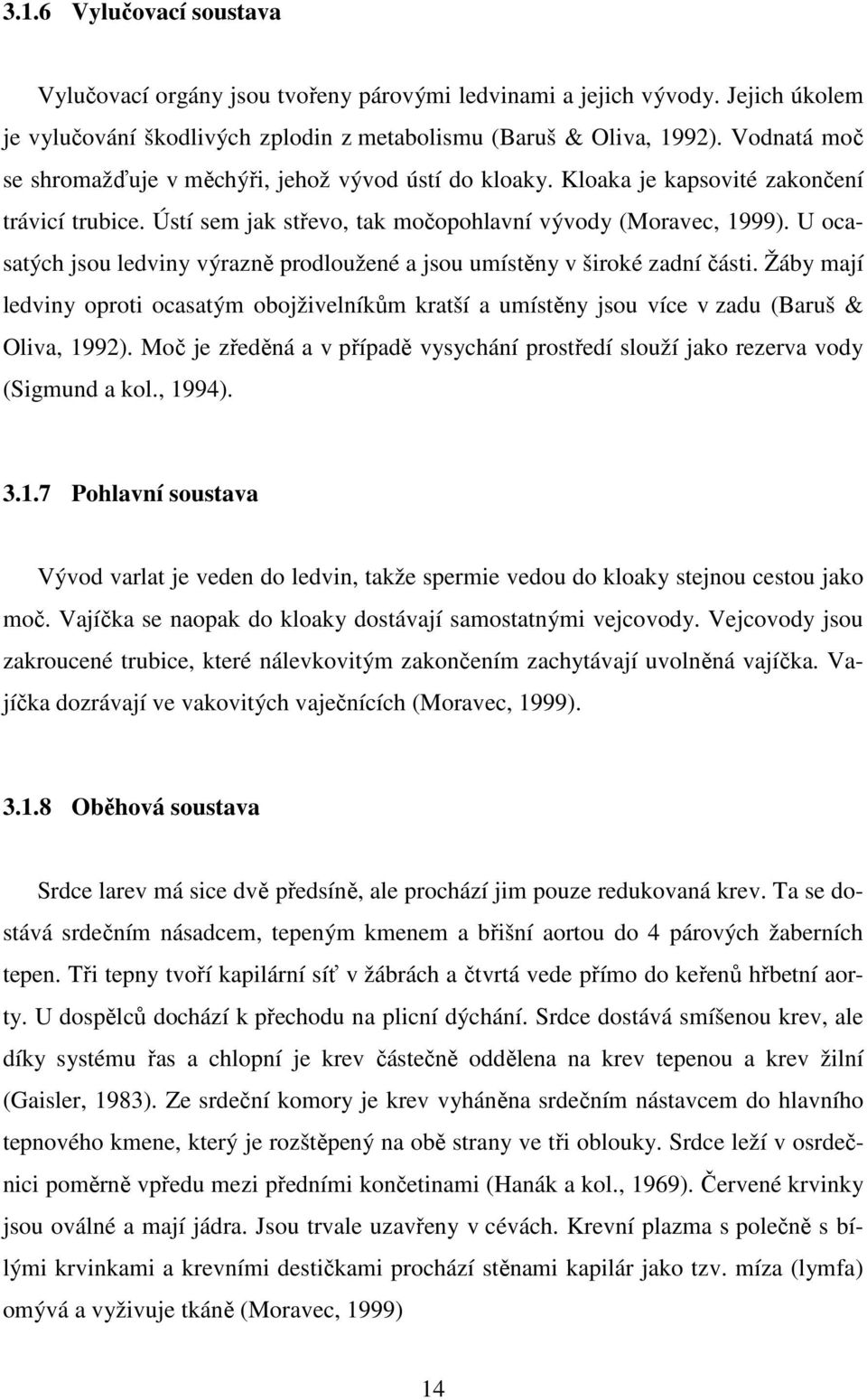 U ocasatých jsou ledviny výrazně prodloužené a jsou umístěny v široké zadní části. Žáby mají ledviny oproti ocasatým obojživelníkům kratší a umístěny jsou více v zadu (Baruš & Oliva, 1992).