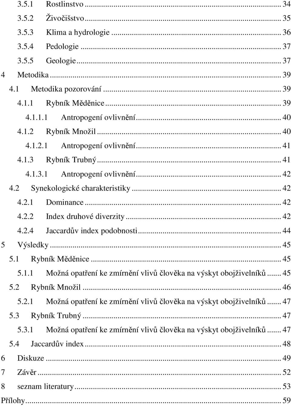 .. 42 4.2.4 Jaccardův index podobnosti... 44 5 Výsledky... 45 5.1 Rybník Měděnice... 45 5.1.1 Možná opatření ke zmírnění vlivů člověka na výskyt obojživelníků... 45 5.2 Rybník Množil... 46 5.2.1 Možná opatření ke zmírnění vlivů člověka na výskyt obojživelníků... 47 5.