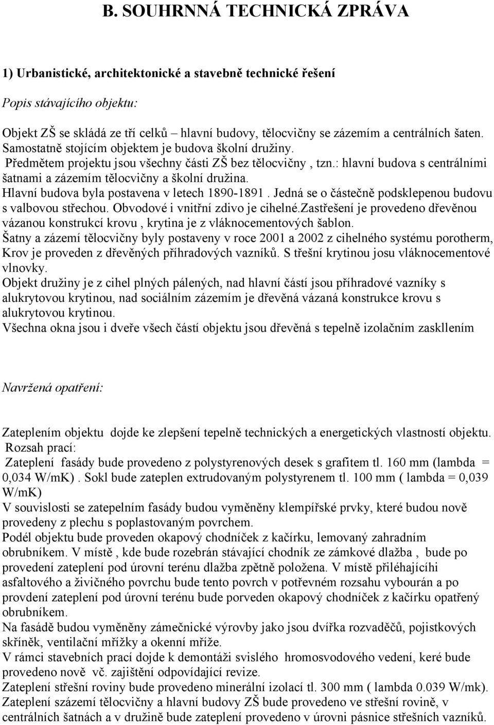 : hlavní budova s centrálními šatnami a zázemím tělocvičny a školní družina. Hlavní budova byla postavena v letech 1890-1891. Jedná se o částečně podsklepenou budovu s valbovou střechou.