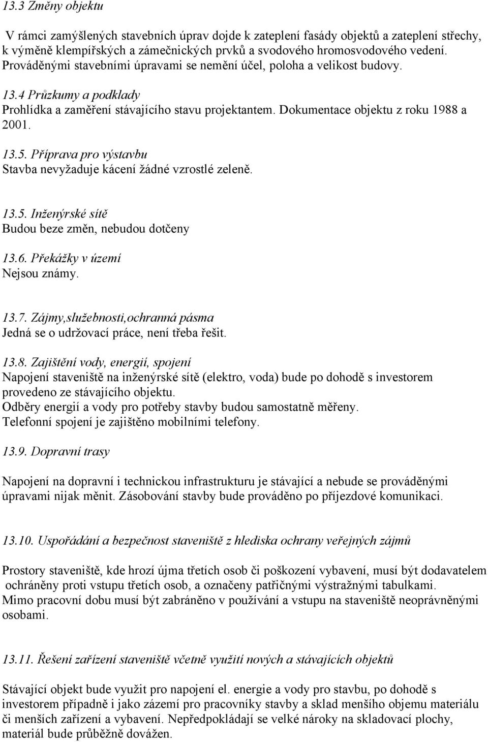 Příprava pro výstavbu Stavba nevyžaduje kácení žádné vzrostlé zeleně. 13.5. Inženýrské sítě Budou beze změn, nebudou dotčeny 13.6. Překážky v území Nejsou známy. 13.7.