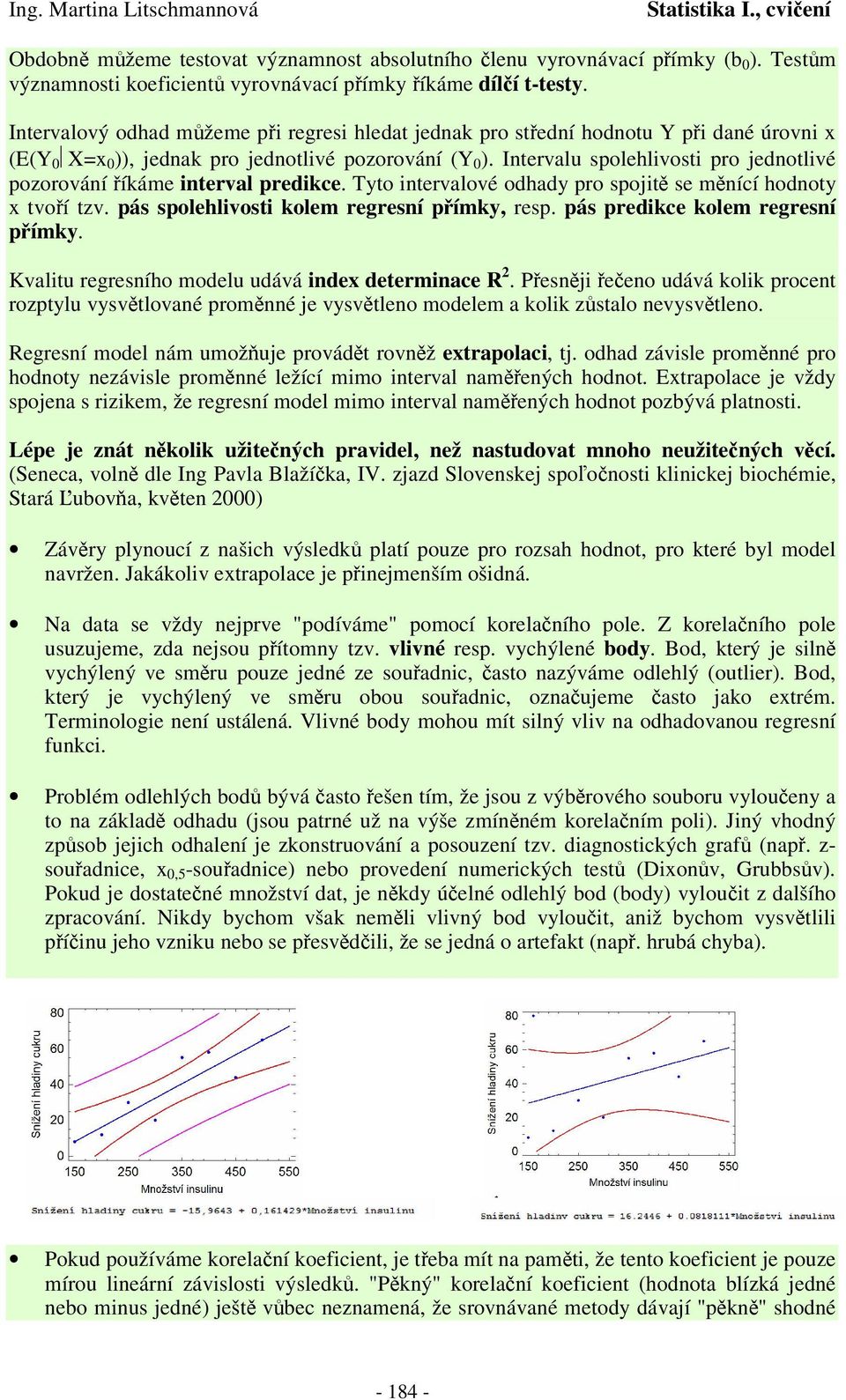 Tyto tervalové odhady pro spojt se mící hodoty x tvoí tzv. pás spolehlvost kolem regresí pímky, resp. pás predkce kolem regresí pímky. Kvaltu regresího modelu udává dex determace R.