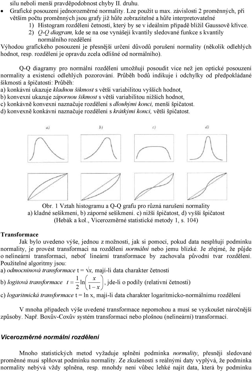 ) Q-Q dagram, kde se a ose vyášejí kvatly sledovaé fukce s kvatly ormálího rozděleí Výhodou grafckého posouzeí je přesější určeí důvodů porušeí ormalty (ěkolk odlehlých hodot, resp.