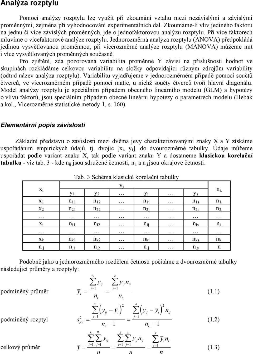Jedorozměrá aalýza rozptylu (ANOVA) předpokládá jedou vysvětlovaou proměou, př vícerozměré aalýze rozptylu (MANOVA) můžeme mít více vysvětlovaých proměých současě.