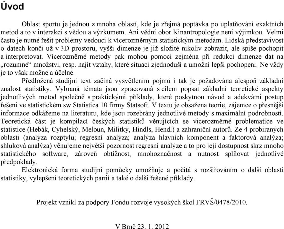 Vícerozměré metody pak mohou pomoc zejméa př redukc dmeze dat a rozumé možství, resp. ajít vztahy, které stuac zjedoduší a umoží lepší pochopeí. Ne vždy je to však možé a účelé.