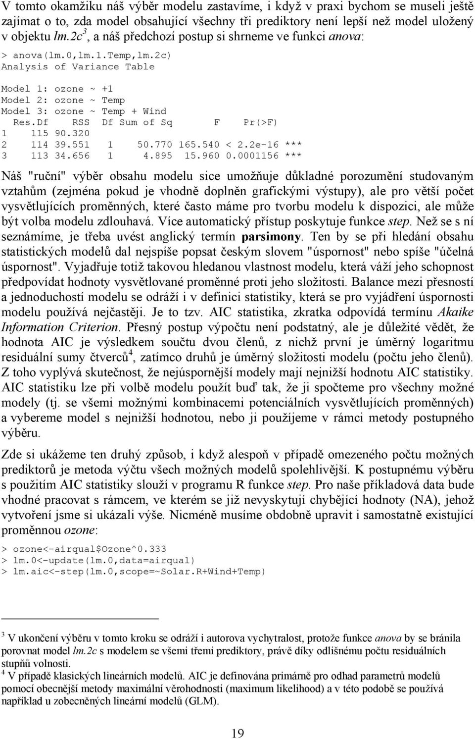 Df RSS Df Sum of Sq F Pr(>F) 1 115 90.320 2 114 39.551 1 50.770 165.540 < 2.2e-16 *** 3 113 34.656 1 4.895 15.960 0.