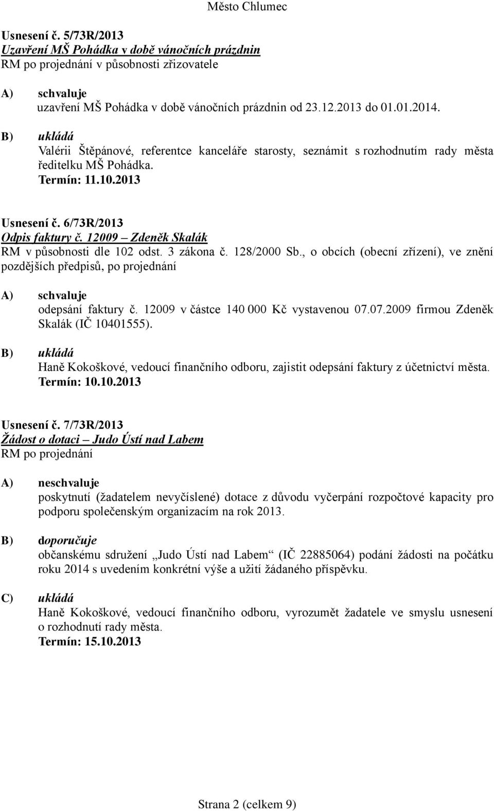 3 zákona č. 128/2000 Sb., o obcích (obecní zřízení), ve znění pozdějších předpisů, po projednání A) schvaluje odepsání faktury č. 12009 v částce 140 000 Kč vystavenou 07.