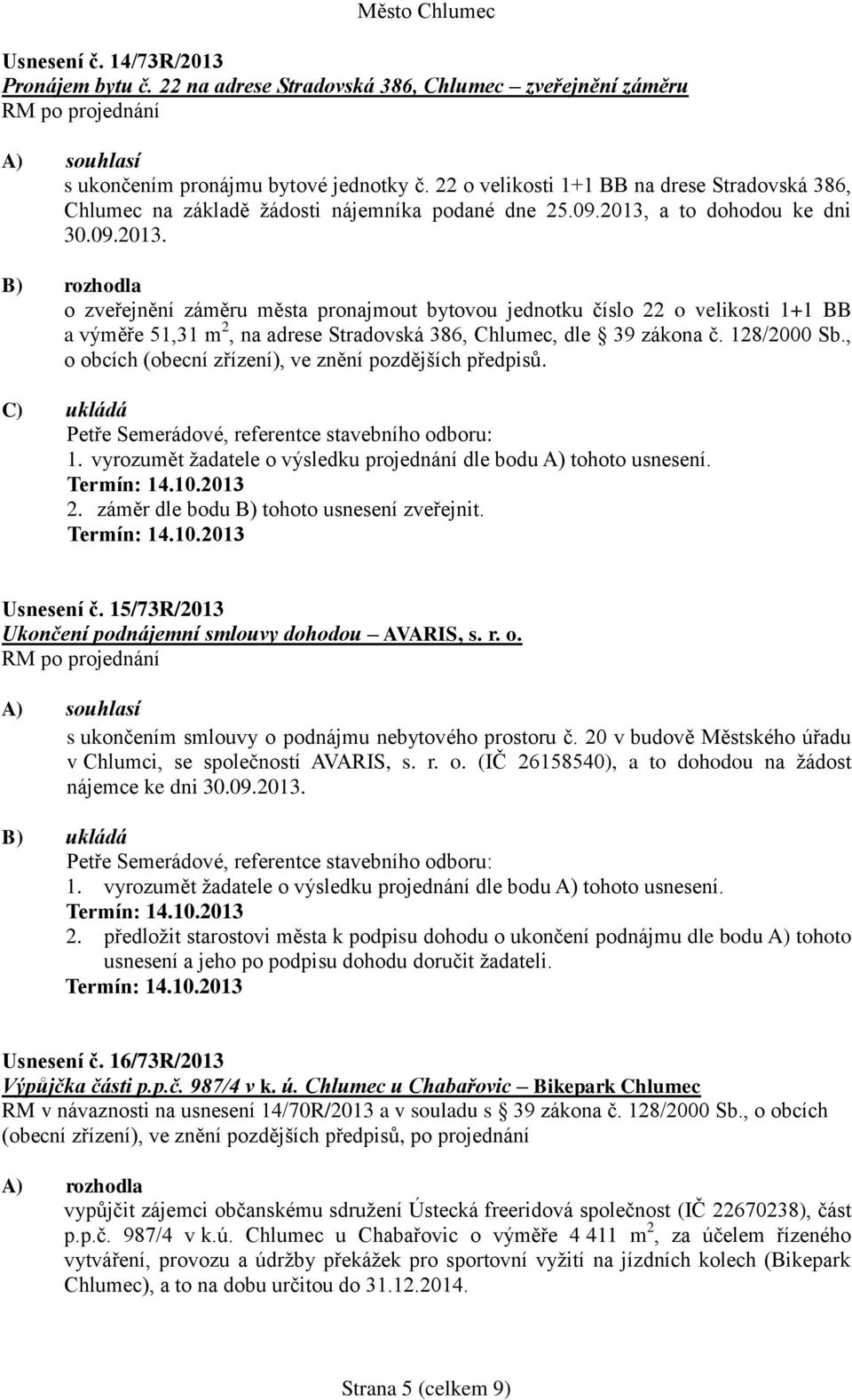 a to dohodou ke dni 30.09.2013. B) rozhodla o zveřejnění záměru města pronajmout bytovou jednotku číslo 22 o velikosti 1+1 BB a výměře 51,31 m 2, na adrese Stradovská 386, Chlumec, dle 39 zákona č.