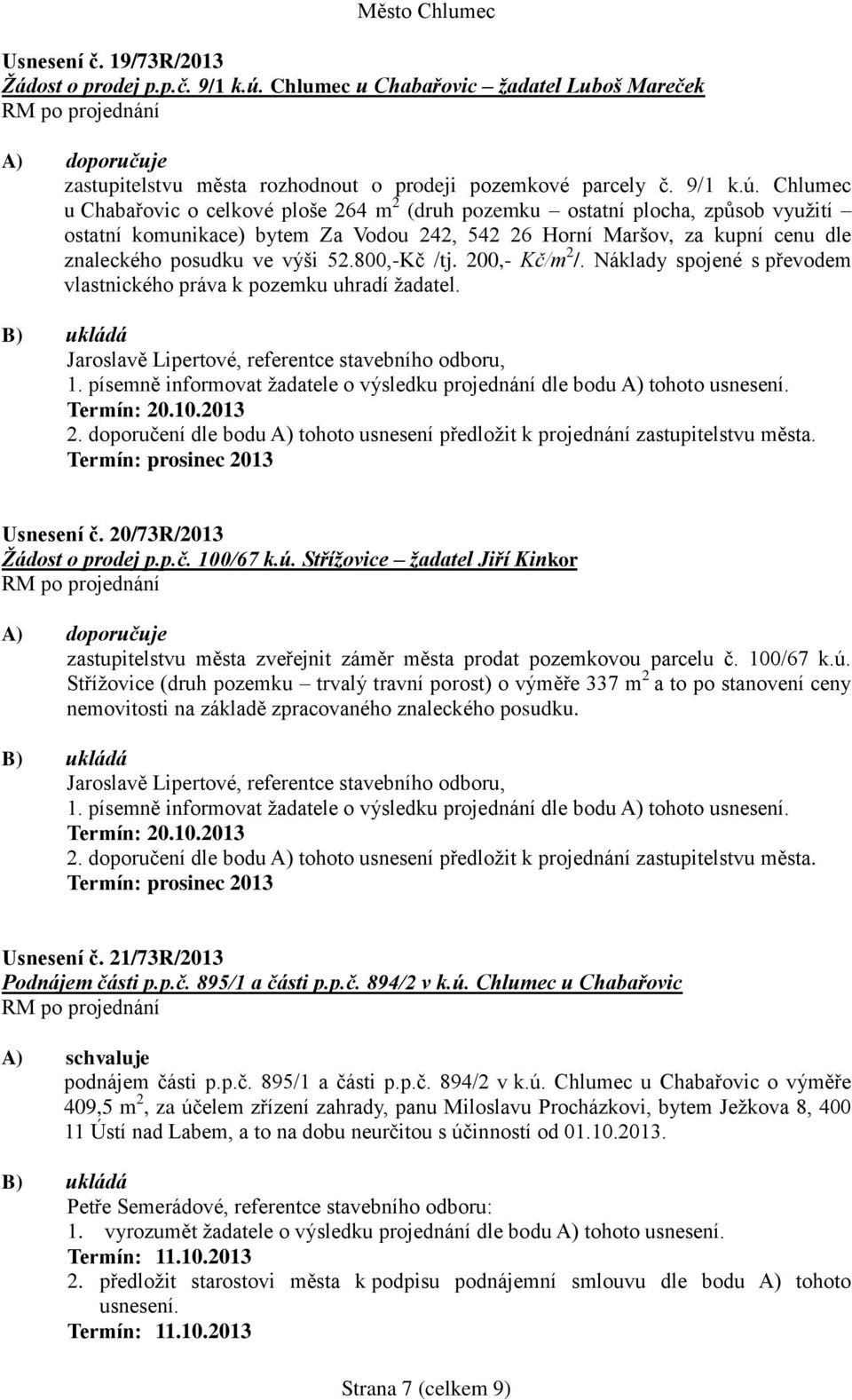 Chlumec u Chabařovic o celkové ploše 264 m 2 (druh pozemku ostatní plocha, způsob využití ostatní komunikace) bytem Za Vodou 242, 542 26 Horní Maršov, za kupní cenu dle znaleckého posudku ve výši 52.