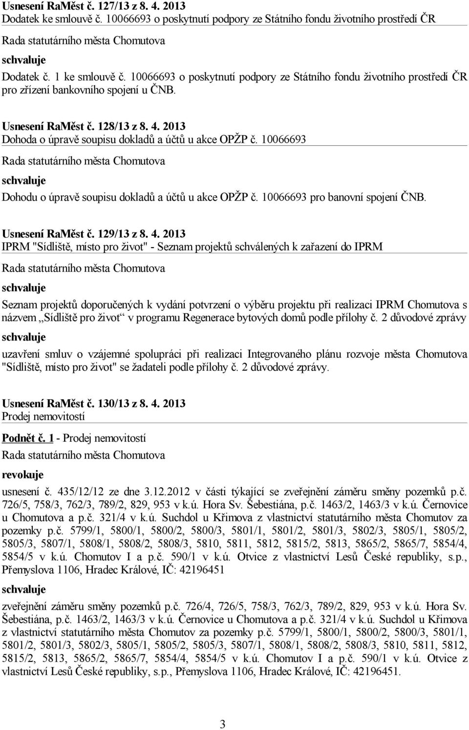 2013 Dohoda o úpravě soupisu dokladů a účtů u akce OPŽP č. 10066693 Dohodu o úpravě soupisu dokladů a účtů u akce OPŽP č. 10066693 pro banovní spojení ČNB. Usnesení RaMěst č. 129/13 z 8. 4.