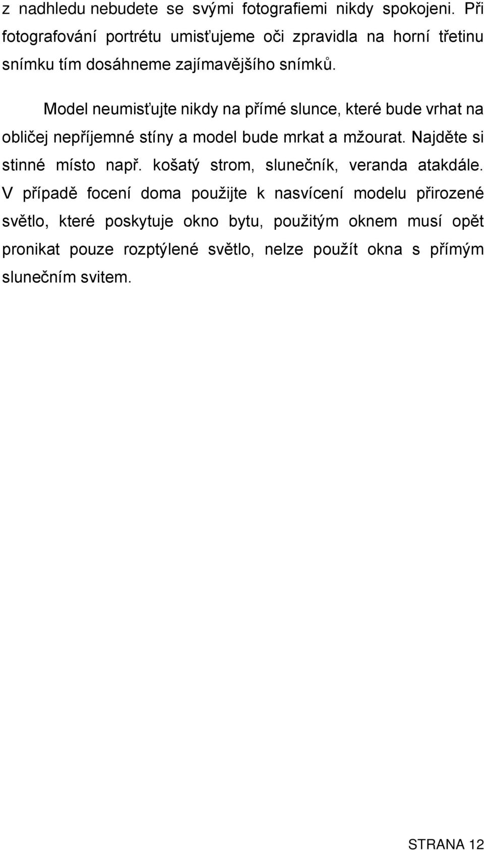 Model neumisťujte nikdy na přímé slunce, které bude vrhat na obličej nepříjemné stíny a model bude mrkat a mžourat.